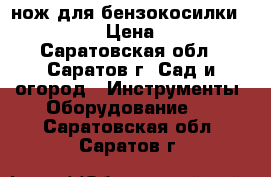 нож для бензокосилки OREGON  › Цена ­ 350 - Саратовская обл., Саратов г. Сад и огород » Инструменты. Оборудование   . Саратовская обл.,Саратов г.